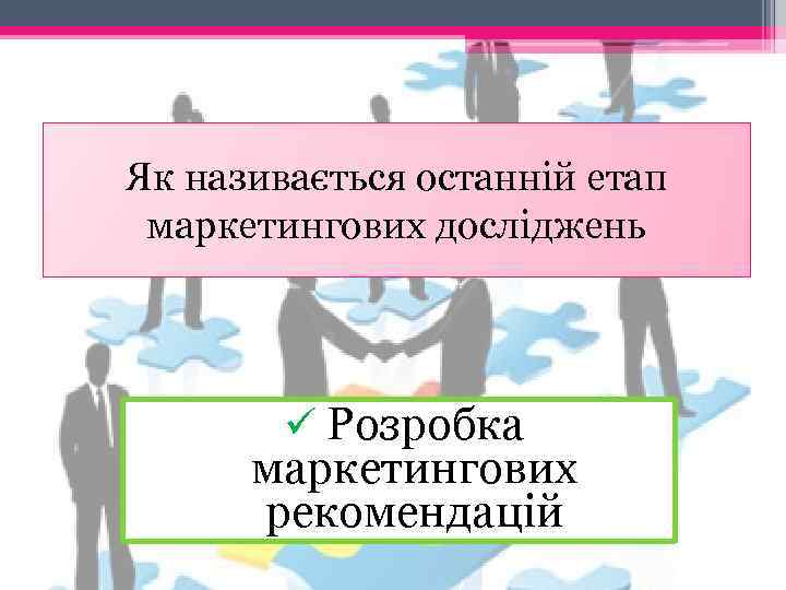 Як називається останній етап маркетингових досліджень ü Розробка маркетингових рекомендацій 
