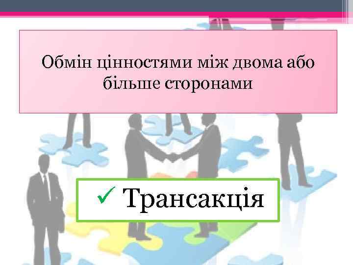 Обмін цінностями між двома або більше сторонами ü Трансакція 