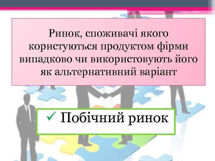 Ринок, споживачі якого користуються продуктом фірми випадково чи використовують його як альтернативний варіант ü