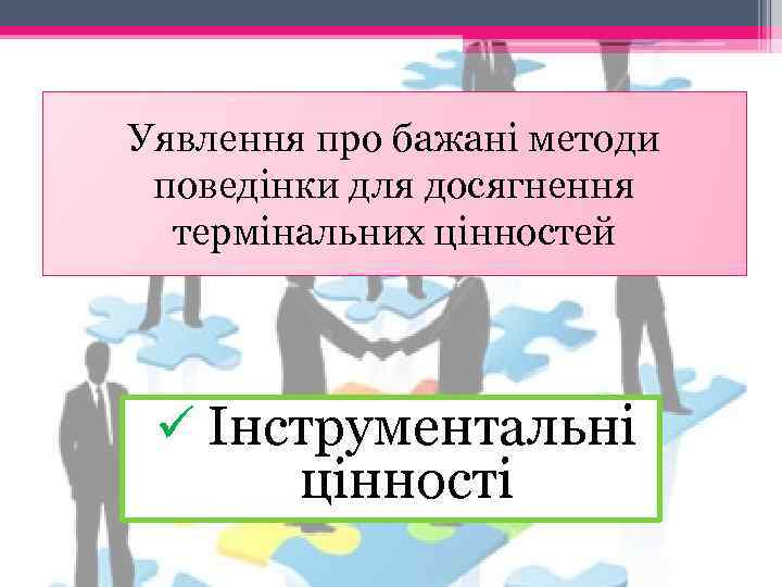 Уявлення про бажані методи поведінки для досягнення термінальних цінностей ü Інструментальні цінності 