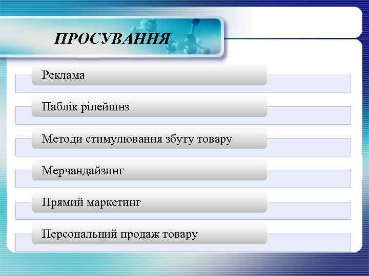 ПРОСУВАННЯ Реклама Паблік рілейшнз Методи стимулювання збуту товару Мерчандайзинг Прямий маркетинг Персональний продаж товару