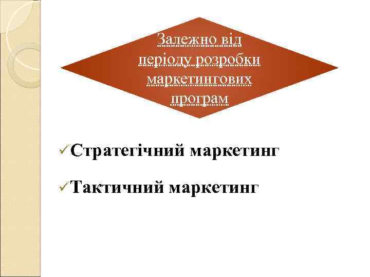 Залежно від періоду розробки маркетингових програм üСтратегічний маркетинг üТактичний маркетинг 