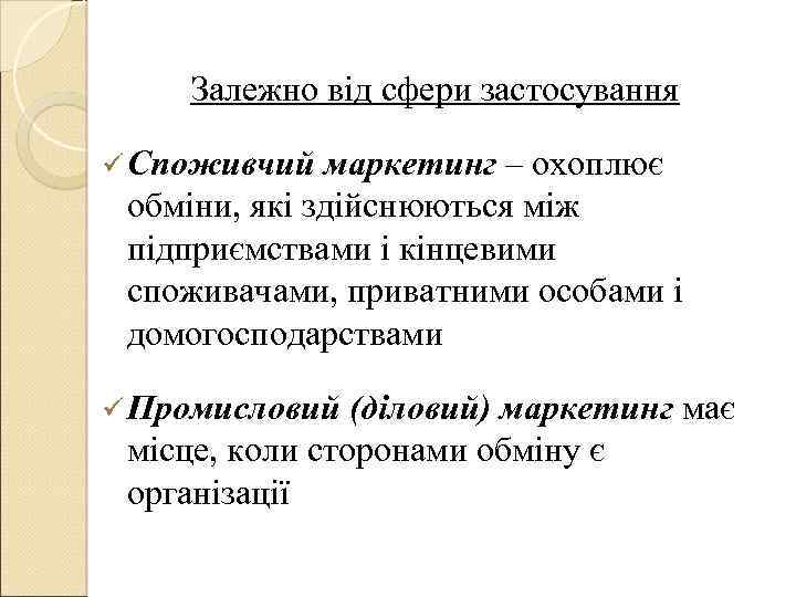 Залежно від сфери застосування ü Споживчий маркетинг – охоплює обміни, які здійснюються між підприємствами