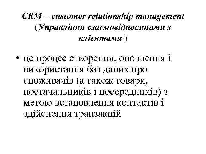 CRM – customer relationship management (Управління взаємовідносинами з клієнтами ) • це процес створення,