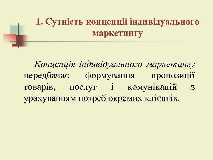 1. Сутність концепції індивідуального маркетингу Концепція індивідуального маркетингу передбачає формування пропозиції товарів, послуг і