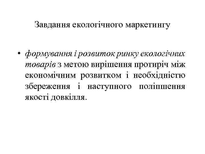 Завдання екологічного маркетингу • формування і розвиток ринку екологічних товарів з метою вирішення протиріч