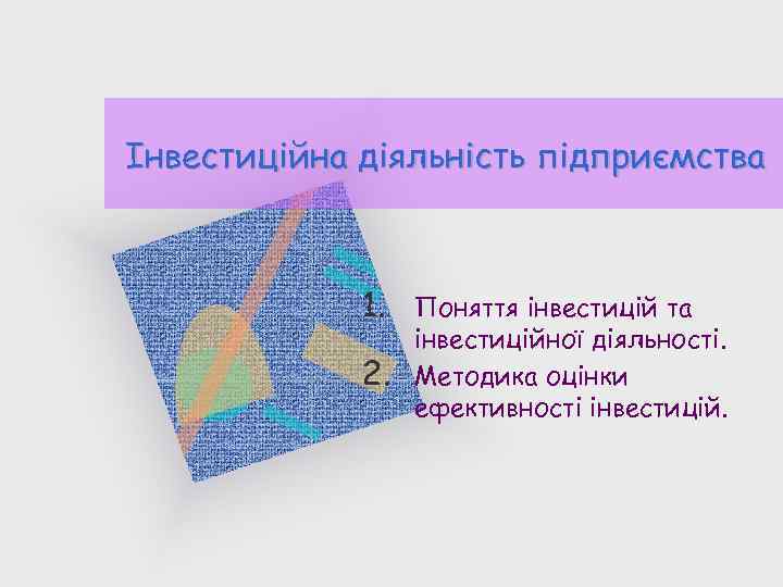 Інвестиційна діяльність підприємства 1. 2. Поняття інвестицій та інвестиційної діяльності. Методика оцінки ефективності інвестицій.