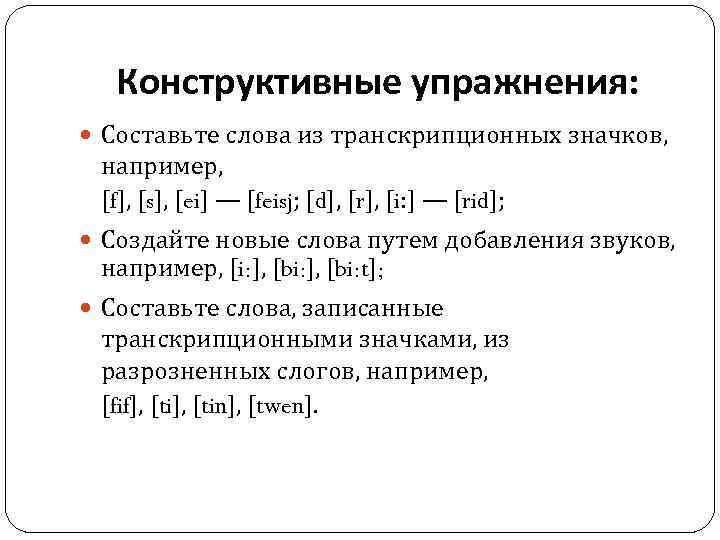 Конструктивные упражнения: Составьте слова из транскрипционных значков, например, [f], [s], [ei] — [feisj; [d],