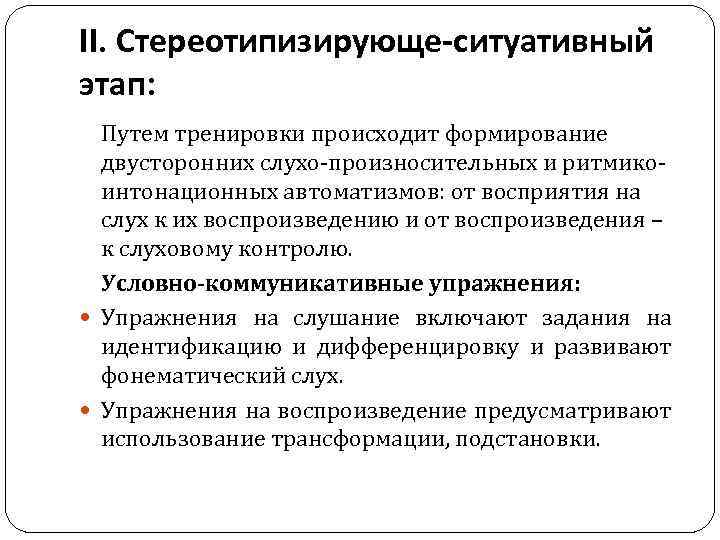 II. Стереотипизирующе-ситуативный этап: Путем тренировки происходит формирование двусторонних слухо-произносительных и ритмикоинтонационных автоматизмов: от восприятия