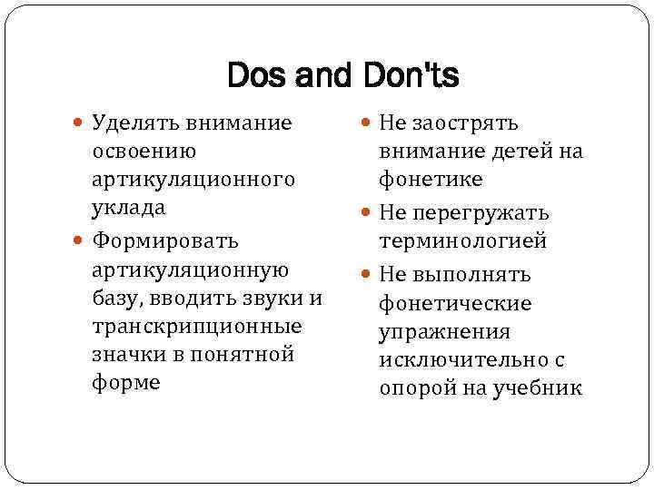 Dos and Don'ts Уделять внимание Не заострять освоению артикуляционного уклада Формировать артикуляционную базу, вводить