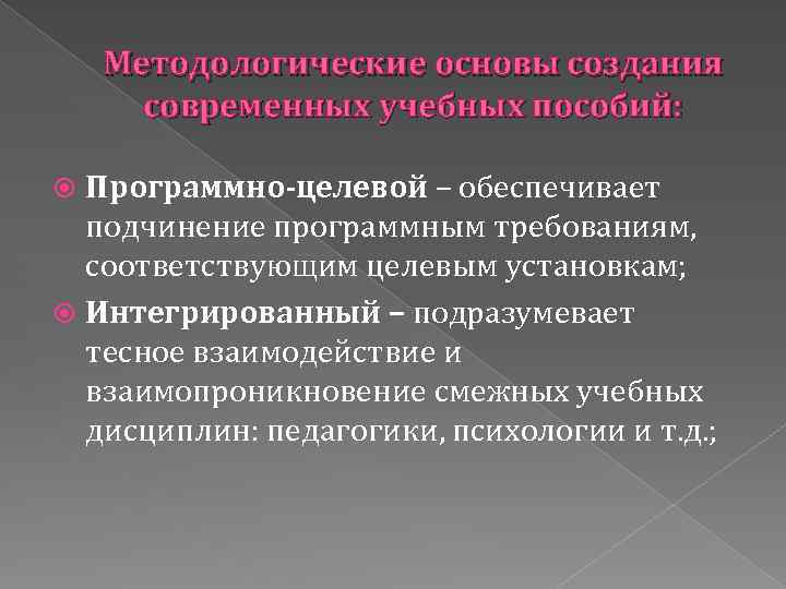 Методологические основы создания современных учебных пособий: Программно-целевой – обеспечивает подчинение программным требованиям, соответствующим целевым