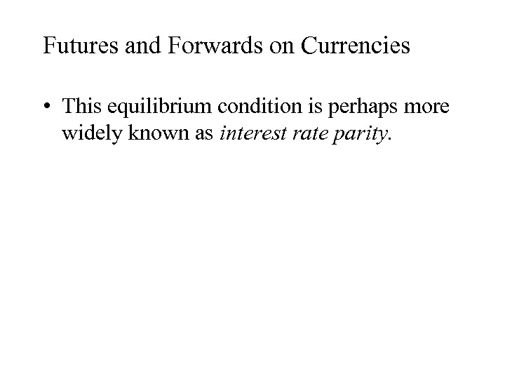 Futures and Forwards on Currencies • This equilibrium condition is perhaps more widely known