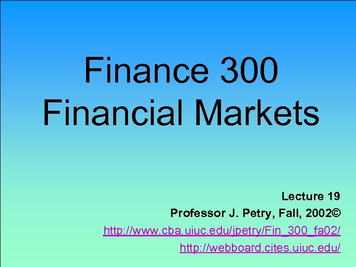 Finance 300 Financial Markets Lecture 19 Professor J. Petry, Fall, 2002© http: //www. cba.