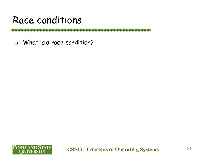 Race conditions q What is a race condition? CS 533 - Concepts of Operating