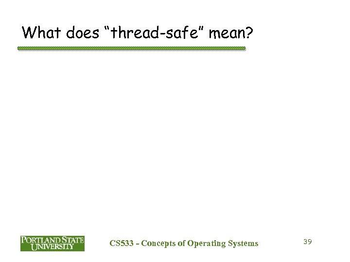 What does “thread-safe” mean? CS 533 - Concepts of Operating Systems 39 