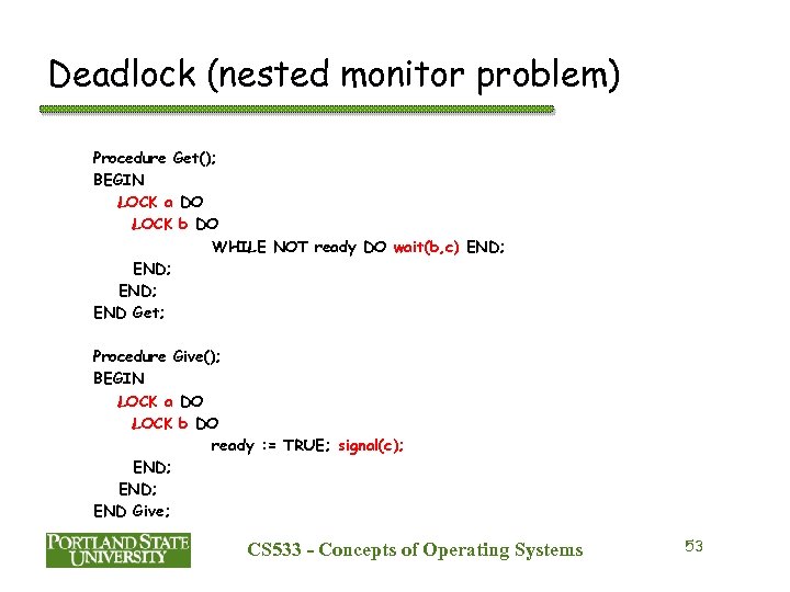 Deadlock (nested monitor problem) Procedure Get(); BEGIN LOCK a DO LOCK b DO WHILE