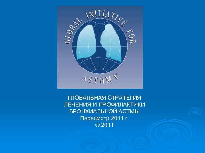 ГЛОБАЛЬНАЯ СТРАТЕГИЯ ЛЕЧЕНИЯ И ПРОФИЛАКТИКИ БРОНХИАЛЬНОЙ АСТМЫ Пересмотр 2011 г. © 2011 