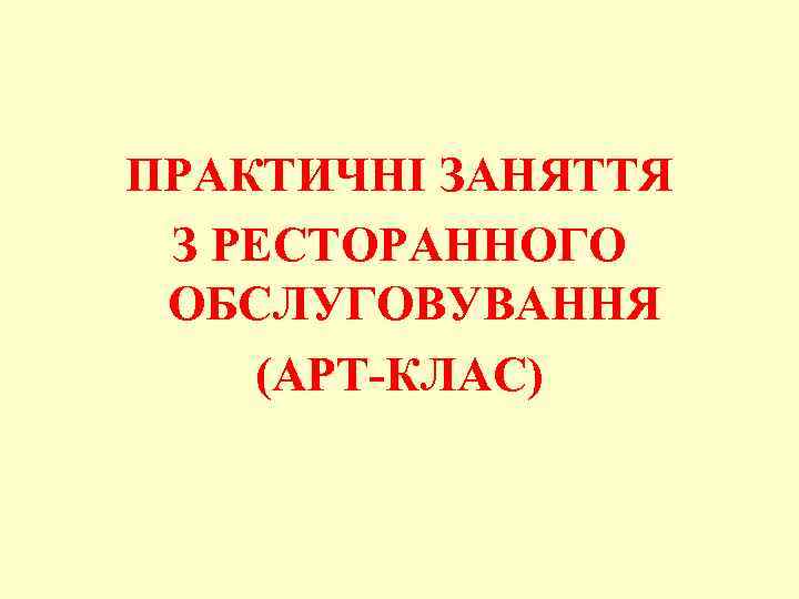 ПРАКТИЧНІ ЗАНЯТТЯ З РЕСТОРАННОГО ОБСЛУГОВУВАННЯ (АРТ-КЛАС) 