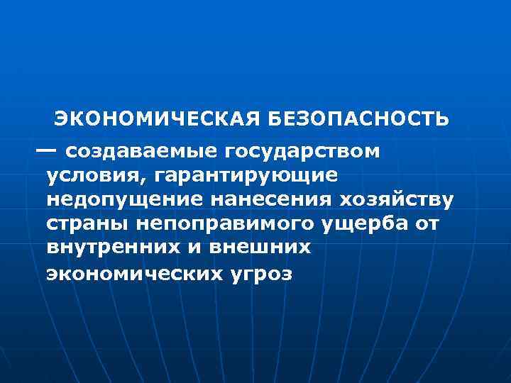 ЭКОНОМИЧЕСКАЯ БЕЗОПАСНОСТЬ — создаваемые государством условия, гарантирующие недопущение нанесения хозяйству страны непоправимого ущерба от