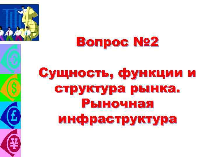 Вопрос № 2 Сущность, функции и структура рынка. Рыночная инфраструктура 