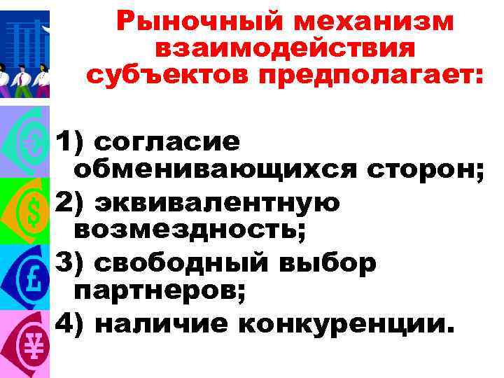 Рыночный механизм взаимодействия субъектов предполагает: 1) согласие обменивающихся сторон; 2) эквивалентную возмездность; 3) свободный