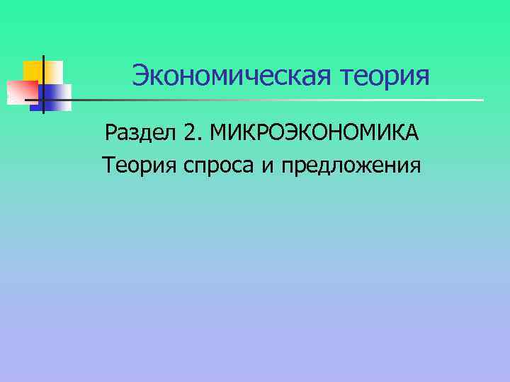 Экономическая теория Раздел 2. МИКРОЭКОНОМИКА Теория спроса и предложения 