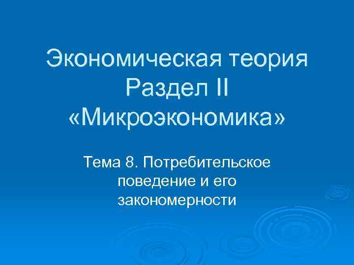 Экономическая теория Раздел II «Микроэкономика» Тема 8. Потребительское поведение и его закономерности 