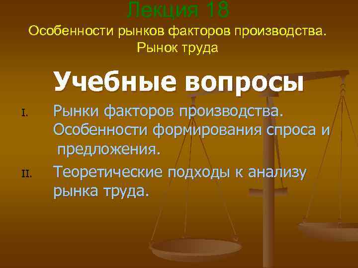 Лекция 18 Особенности рынков факторов производства. Рынок труда Учебные вопросы I. II. Рынки факторов