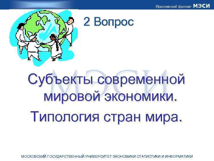 Ярославский филиал 2 Вопрос Субъекты современной мировой экономики. Типология стран мира. МОСКОВСКИЙ ГОСУДАРСТВЕННЫЙ УНИВЕРСИТЕТ