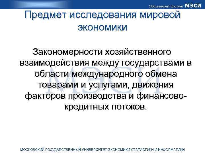 Ярославский филиал МЭСИ Предмет исследования мировой экономики Закономерности хозяйственного взаимодействия между государствами в области