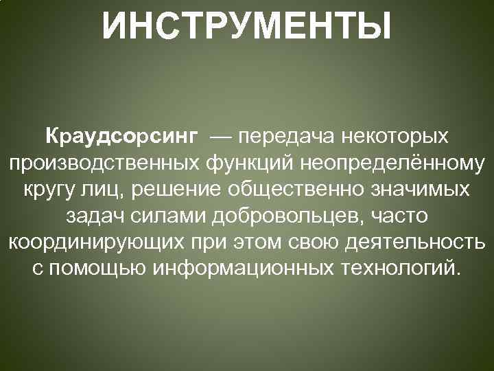 ИНСТРУМЕНТЫ Краудсорсинг — передача некоторых производственных функций неопределённому кругу лиц, решение общественно значимых задач