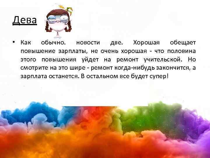 Дева • Как обычно. новости две. Хорошая обещает повышение зарплаты, не очень хорошая -
