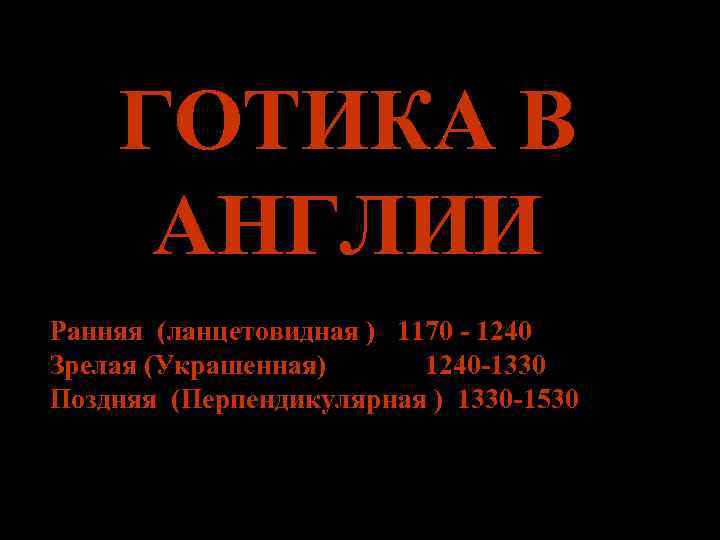 ГОТИКА В АНГЛИИ Ранняя (ланцетовидная ) 1170 - 1240 Зрелая (Украшенная) 1240 -1330 Поздняя