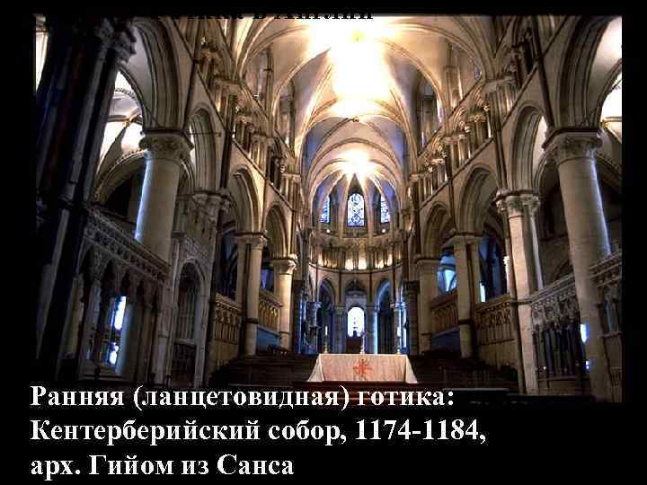 Готика в Англии Ранняя (ланцетовидная) готика: Кентерберийский собор, 1174 -1184, арх. Гийом из Санса