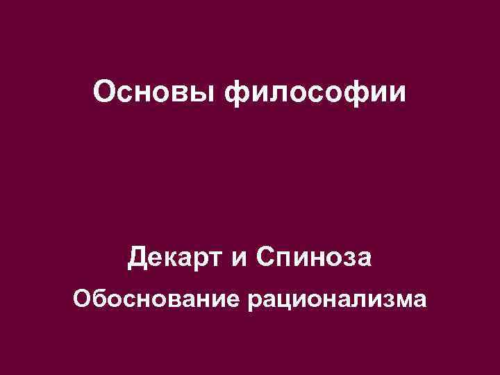 Основы философии Декарт и Спиноза Обоснование рационализма 