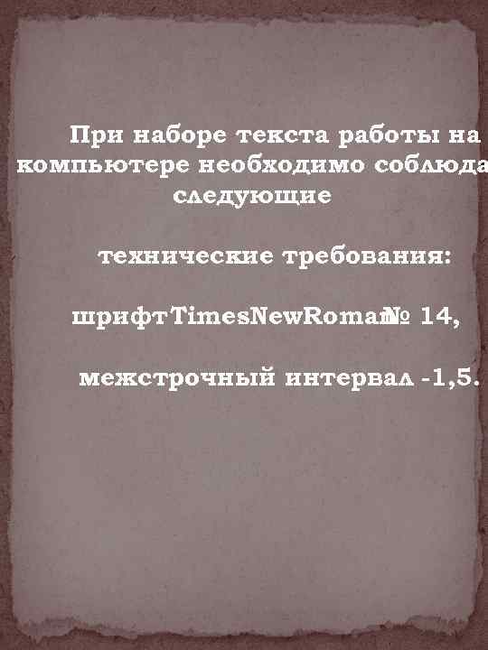При наборе текста работы на компьютере необходимо соблюда следующие технические требования: шрифт Times. New.