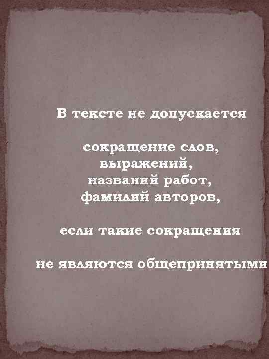 В тексте не допускается сокращение слов, выражений, названий работ, фамилий авторов, если такие сокращения