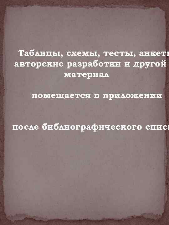 Таблицы, схемы, тесты, анкеты авторские разработки и другой материал помещается в приложении после библиографического