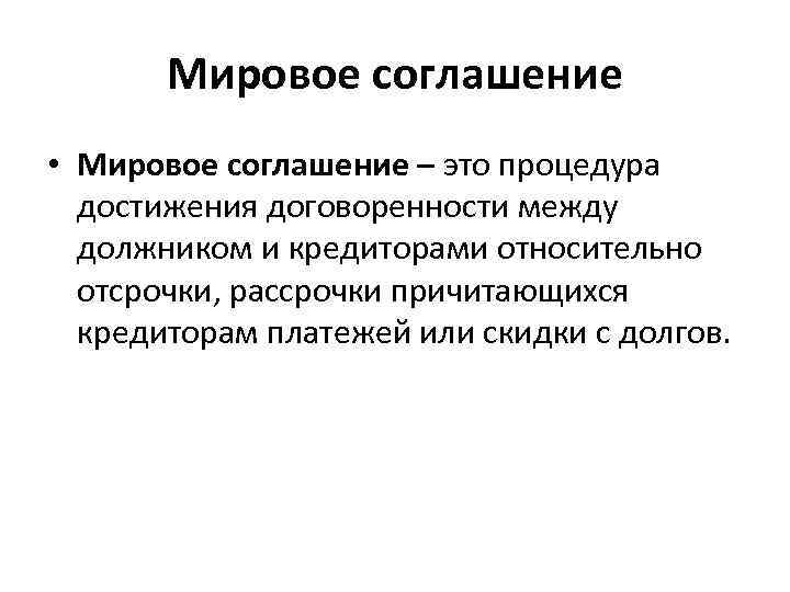 Мировое соглашение • Мировое соглашение – это процедура достижения договоренности между должником и кредиторами