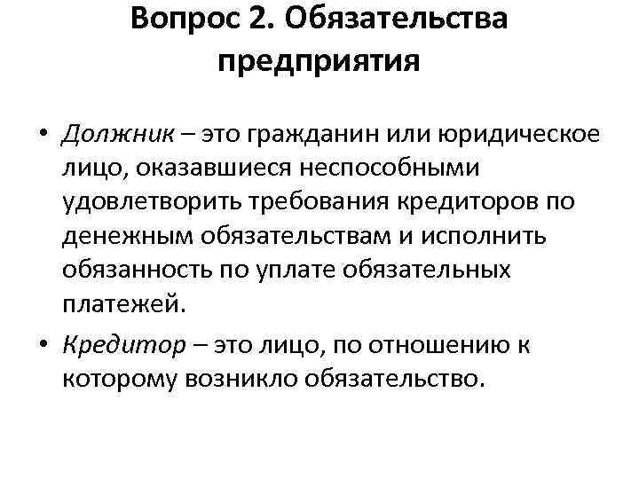 Вопрос 2. Обязательства предприятия • Должник – это гражданин или юридическое лицо, оказавшиеся неспособными