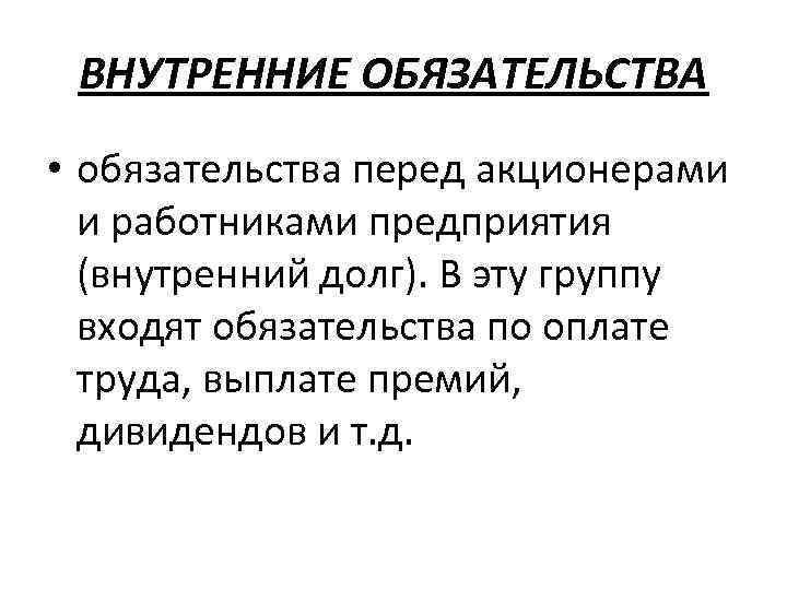 ВНУТРЕННИЕ ОБЯЗАТЕЛЬСТВА • обязательства перед акционерами и работниками предприятия (внутренний долг). В эту группу