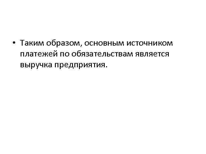  • Таким образом, основным источником платежей по обязательствам является выручка предприятия. 