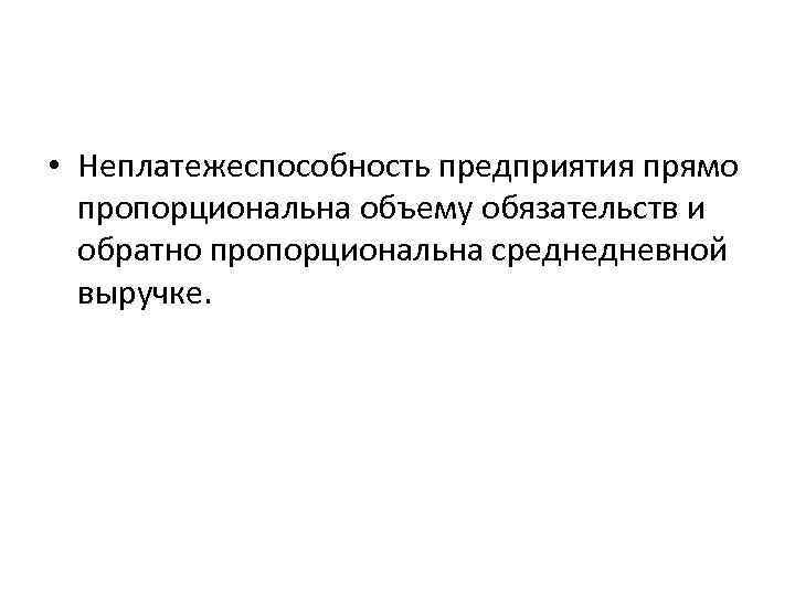  • Неплатежеспособность предприятия прямо пропорциональна объему обязательств и обратно пропорциональна среднедневной выручке. 