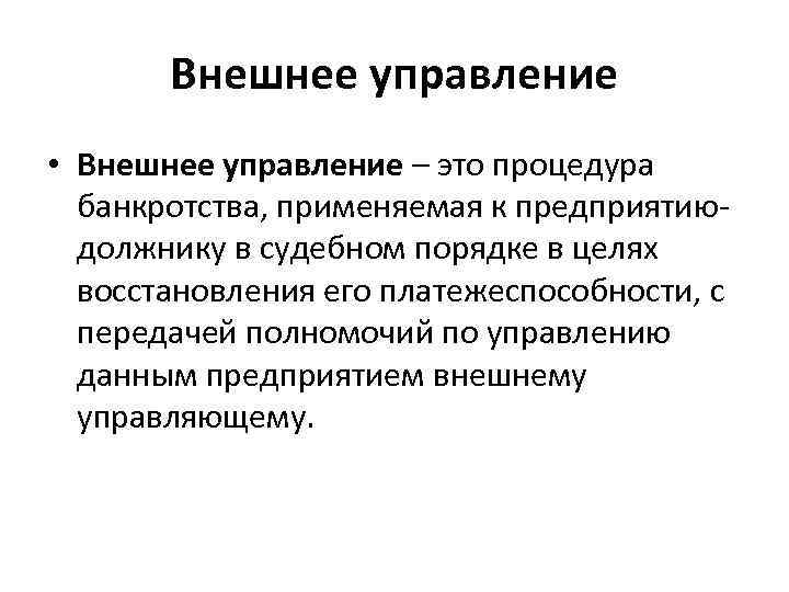 Внешнее управление • Внешнее управление – это процедура банкротства, применяемая к предприятию должнику в