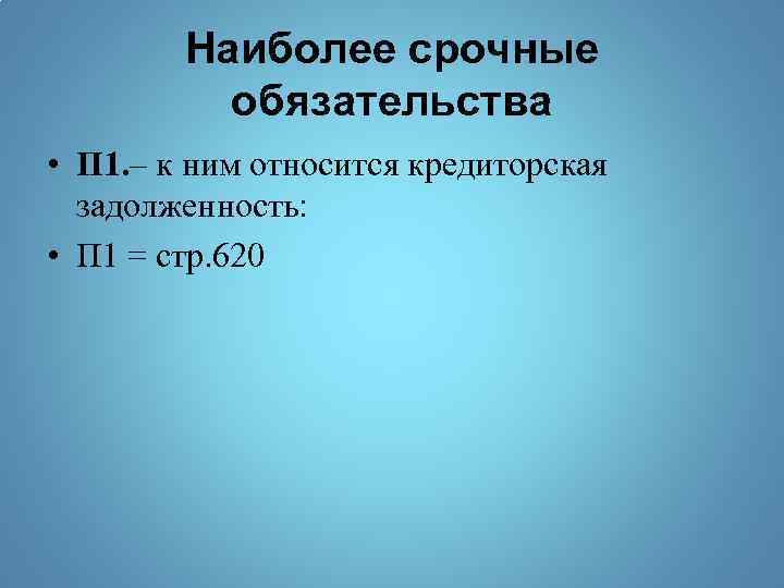 Наиболее срочные обязательства • П 1. – к ним относится кредиторская задолженность: • П