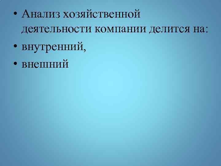  • Анализ хозяйственной деятельности компании делится на: • внутренний, • внешний 