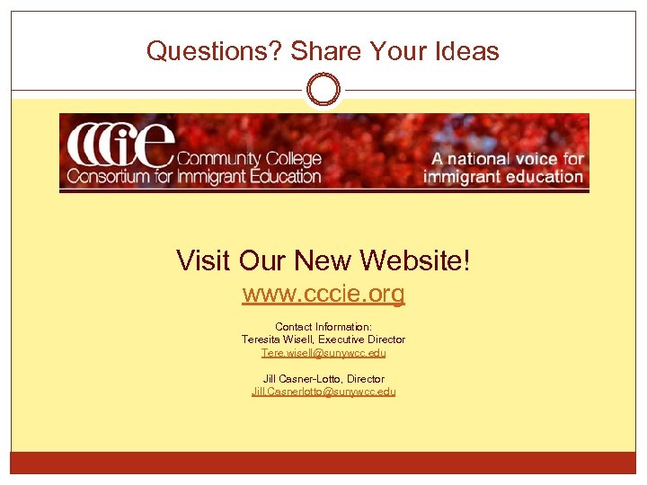 Questions? Share Your Ideas Visit Our New Website! www. cccie. org Contact Information: Teresita