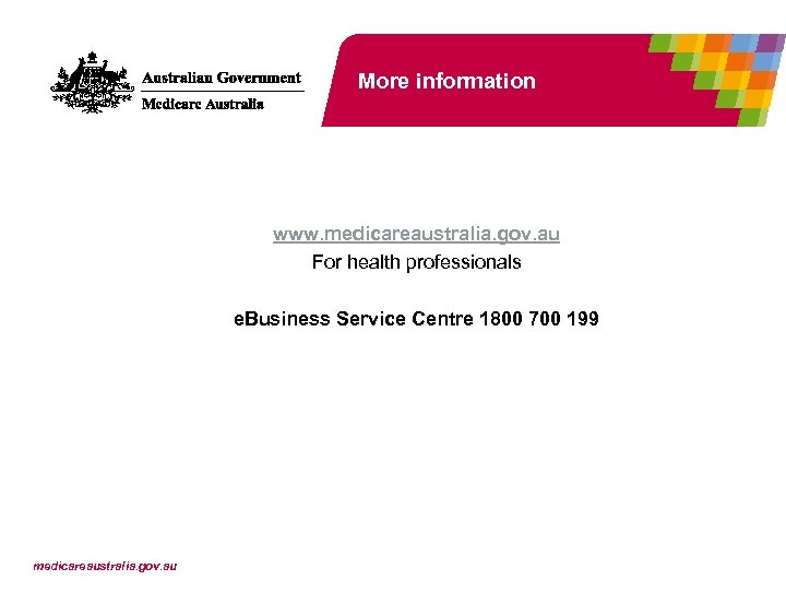 More information www. medicareaustralia. gov. au For health professionals e. Business Service Centre 1800