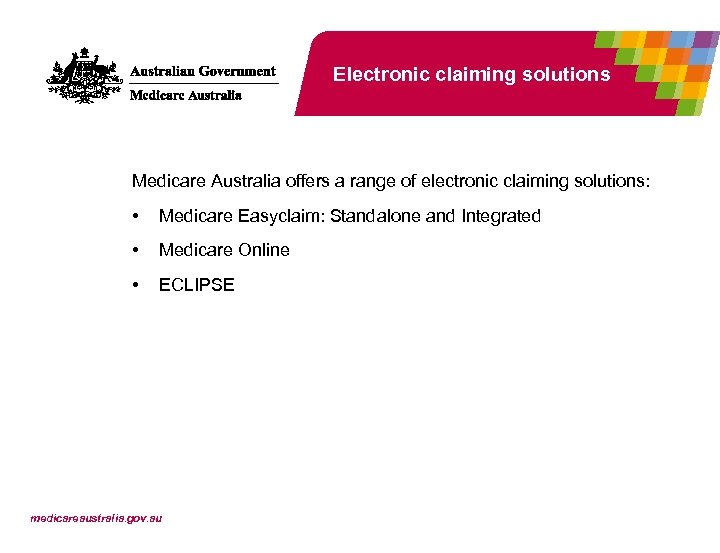 Electronic claiming solutions Medicare Australia offers a range of electronic claiming solutions: • Medicare