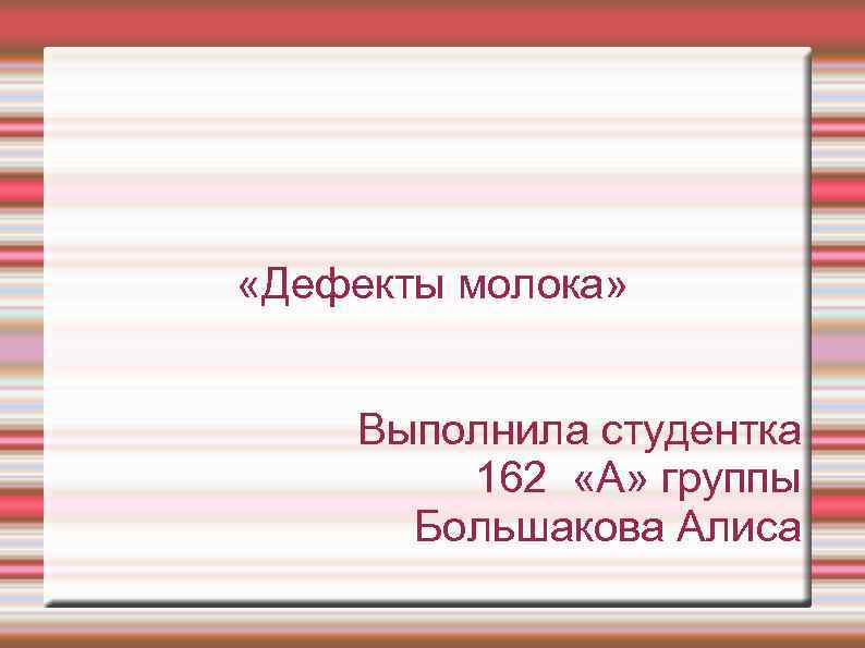  «Дефекты молока» Выполнила студентка 162 «А» группы Большакова Алиса 